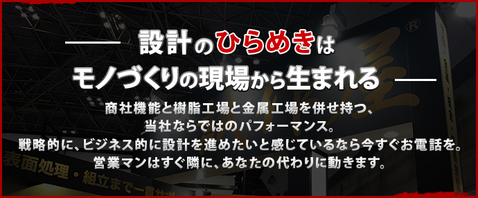 設計のひらめきは モノづくりの現場から生まれる